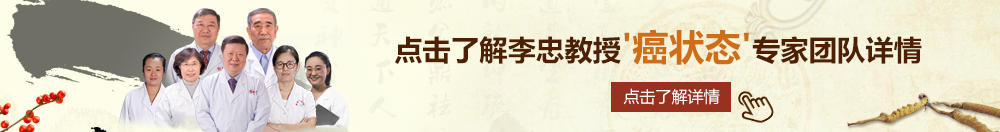 用鸡巴操人网址北京御方堂李忠教授“癌状态”专家团队详细信息